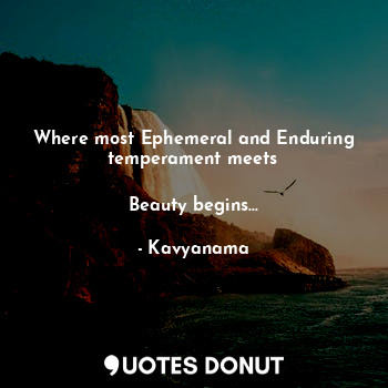  Where most Ephemeral and Enduring temperament meets

Beauty begins...... - Kavyanama - Quotes Donut