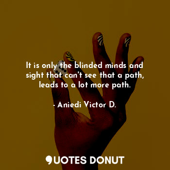  It is only the blinded minds and sight that can't see that a path, leads to a lo... - Aniedi Victor D. - Quotes Donut