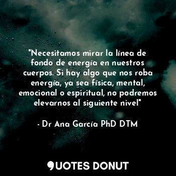 "Necesitamos mirar la línea de fondo de energía en nuestros cuerpos. Si hay algo que nos roba energía, ya sea física, mental, emocional o espiritual, no podremos elevarnos al siguiente nivel"