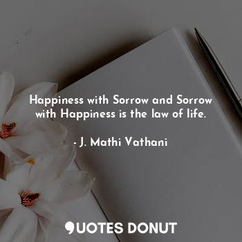  Happiness with Sorrow and Sorrow with Happiness is the law of life.... - J. Mathi Vathani - Quotes Donut