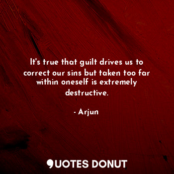  It's true that guilt drives us to correct our sins but taken too far within ones... - Arjun - Quotes Donut