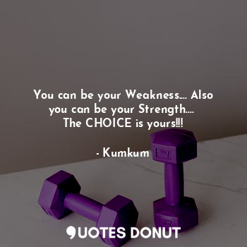  You can be your Weakness.... Also you can be your Strength.... 
The CHOICE is yo... - Kumkum - Quotes Donut