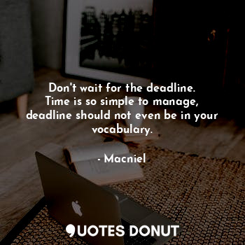  Don't wait for the deadline.
Time is so simple to manage, deadline should not ev... - Macniel Deelman - Quotes Donut