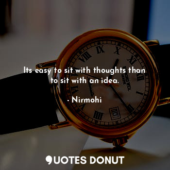  Its easy to sit with thoughts than to sit with an idea.... - Nirmohi - Quotes Donut