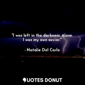  "I was left in the darkness. Alone. I was my own savior."... - Natalie Del Carlo - Quotes Donut
