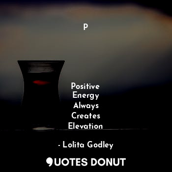  P

 



Positive
Energy
Always
Creates
Elevation... - Lo Godley - Quotes Donut