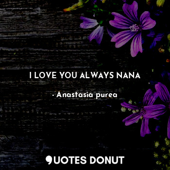 I LOVE YOU ALWAYS NANA