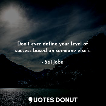  Don’t ever define your level of success based on someone else’s.... - Sal jobe - Quotes Donut