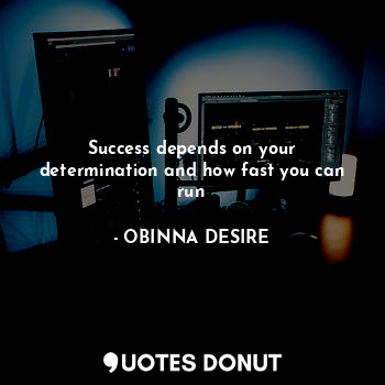  Success depends on your determination and how fast you can run... - OBINNA DESIRE - Quotes Donut