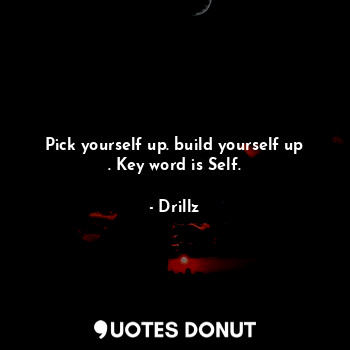  Pick yourself up. build yourself up . Key word is Self.... - Drillz - Quotes Donut