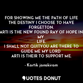  FOR SHOWING ME THE PATH OF LIFE
THE DESTINY I CHOOSE TO HAVE FORGETTON.
ARTI IS ... - Kartik janakiram - Quotes Donut