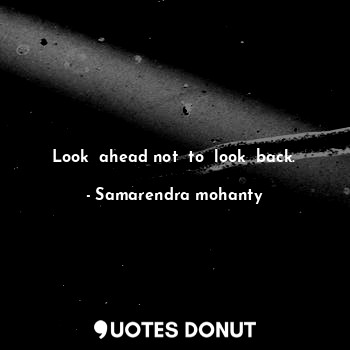  Look  ahead not  to  look  back.... - Samarendra mohanty - Quotes Donut