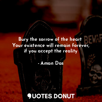  Bury the sorrow of the heart 
Your existence will remain forever, if you accept ... - Aman Das - Quotes Donut