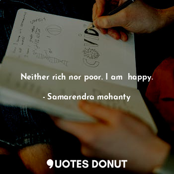 Neither rich nor poor. I am  happy.