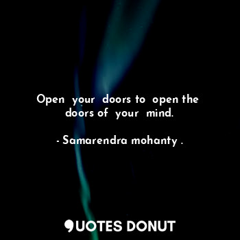  Open  your  doors to  open the  doors of  your  mind.... - Samarendra mohanty . - Quotes Donut