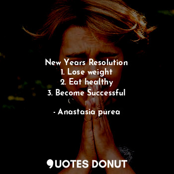  New Years Resolution
1. Lose weight
2. Eat healthy
3. Become Successful... - Anastasia purea - Quotes Donut