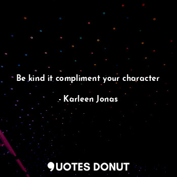  Be kind it compliment your character... - Karleen Jonas - Quotes Donut