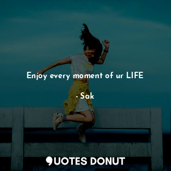  Enjoy every moment of ur LIFE... - Sak - Quotes Donut