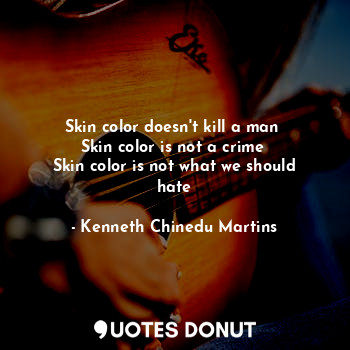  Skin color doesn't kill a man 
Skin color is not a crime 
Skin color is not what... - Kenneth Chinedu Martins - Quotes Donut