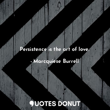 Persistence is the art of love.