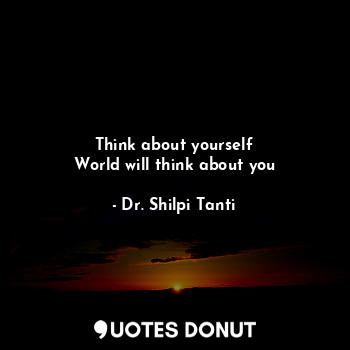  Think about yourself
World will think about you... - Dr. Shilpi Tanti - Quotes Donut