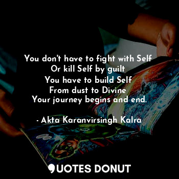  You don't have to fight with Self 
Or kill Self by guilt 
You have to build Self... - Akta Karanvirsingh Kalra - Quotes Donut