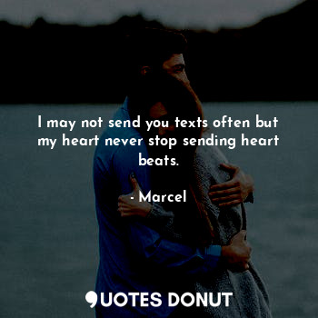 I may not send you texts often but my heart never stop sending heart beats.