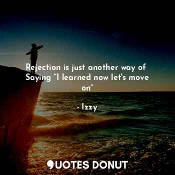  Rejection is just another way of 
Saying “I learned now let's move on”... - Izzy - Quotes Donut
