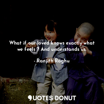 What if our loved knows exactly what we feels ? And understands us.