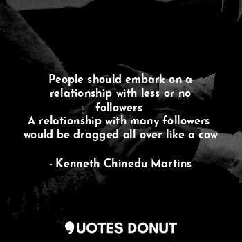  People should embark on a relationship with less or no followers 
A relationship... - Kenneth Chinedu Martins - Quotes Donut