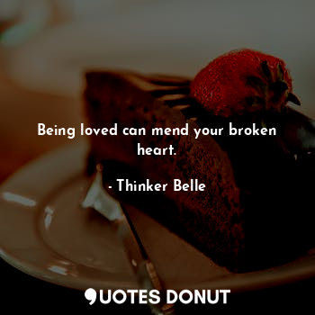  Being loved can mend your broken heart.... - Thinker Belle - Quotes Donut