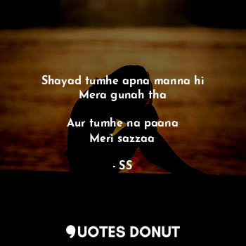  Shayad tumhe apna manna hi
Mera gunah tha

Aur tumhe na paana
Meri sazzaa... - SS - Quotes Donut