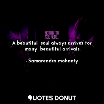  A beautiful  soul always arrives for  many  beautiful arrivals.... - Samarendra mohanty - Quotes Donut