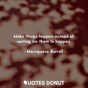  Make things happen instead of waiting for them to happen.... - Marcquiese Burrell - Quotes Donut