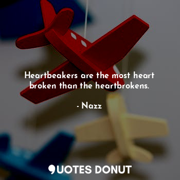 Heartbeakers are the most heart broken than the heartbrokens.
