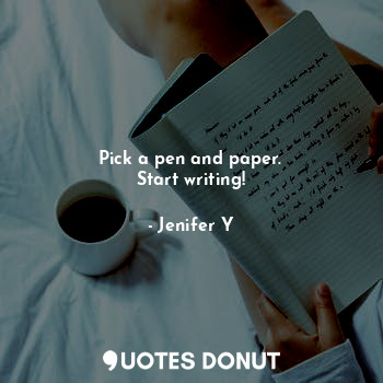  Pick a pen and paper.
Start writing!... - Jenifer Y - Quotes Donut