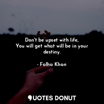 Don't be upset with life,
You will get what will be in your destiny.