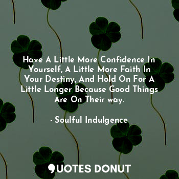 Have A Little More Confidence In Yourself, A Little More Faith In Your Destiny, And Hold On For A Little Longer Because Good Things Are On Their way.