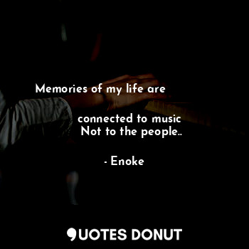 Memories of my life are                  
   connected to music
    Not to the people..