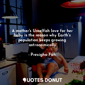  A mother's Unselfish love for her baby is the reason why Earth's population keep... - Prezigha Fafi - Quotes Donut