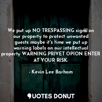  We put up NO TRESPASSING signs on our property to protect unwanted guests maybe ... - Kevin Lee Barham - Quotes Donut