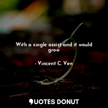  With a single assist and it would grow... - Vincent C. Ven - Quotes Donut