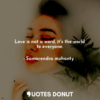 Love is not a word, it's the world to everyone.