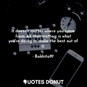  It doesn't matter where you come from. All that matters is what you're doing to ... - Bakhita97 - Quotes Donut