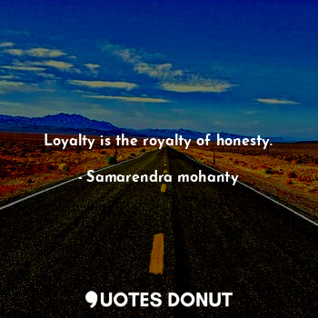 Loyalty is the royalty of honesty.