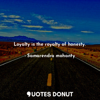  Loyalty is the royalty of honesty.... - Samarendra mohanty - Quotes Donut