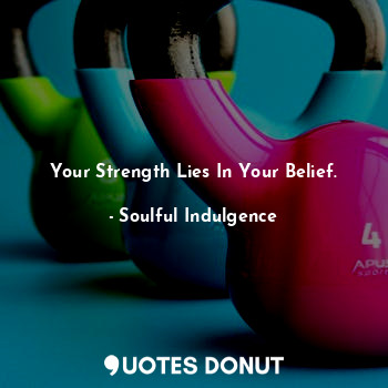  Your Strength Lies In Your Belief.... - Soulful Indulgence - Quotes Donut
