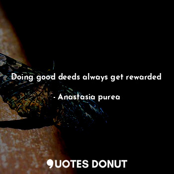 Doing good deeds always get rewarded