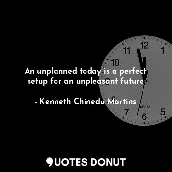  An unplanned today is a perfect setup for an unpleasant future... - Kenneth Chinedu Martins - Quotes Donut