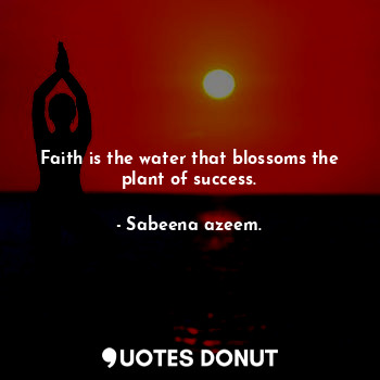 Faith is the water that blossoms the plant of success.... - Sabeena azeem. - Quotes Donut